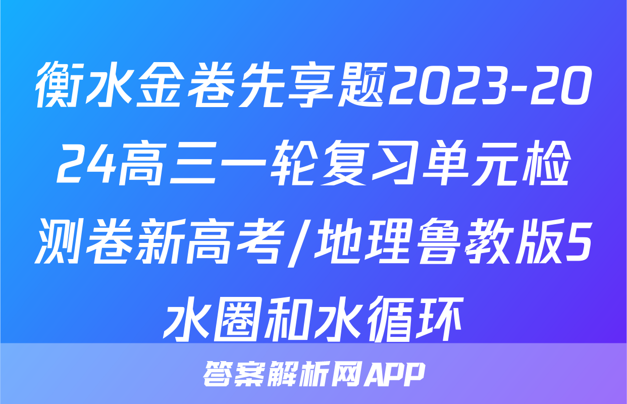 衡水金卷先享题2023-2024高三一轮复习单元检测卷新高考/地理鲁教版5水圈和水循环