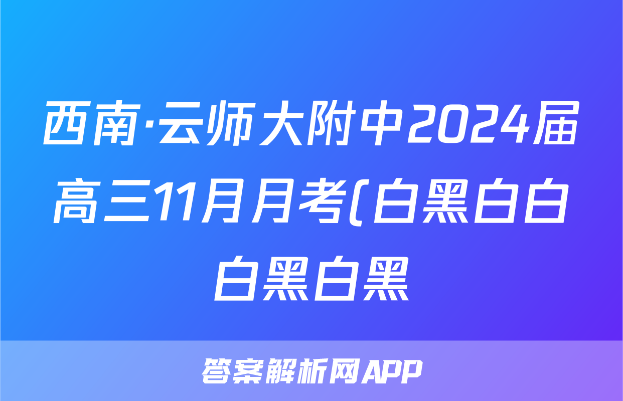 西南·云师大附中2024届高三11月月考(白黑白白白黑白黑)语文x试卷