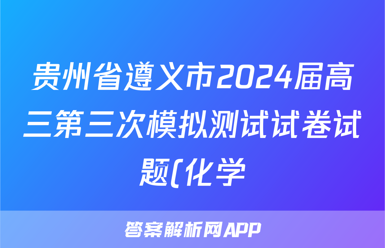 贵州省遵义市2024届高三第三次模拟测试试卷试题(化学)