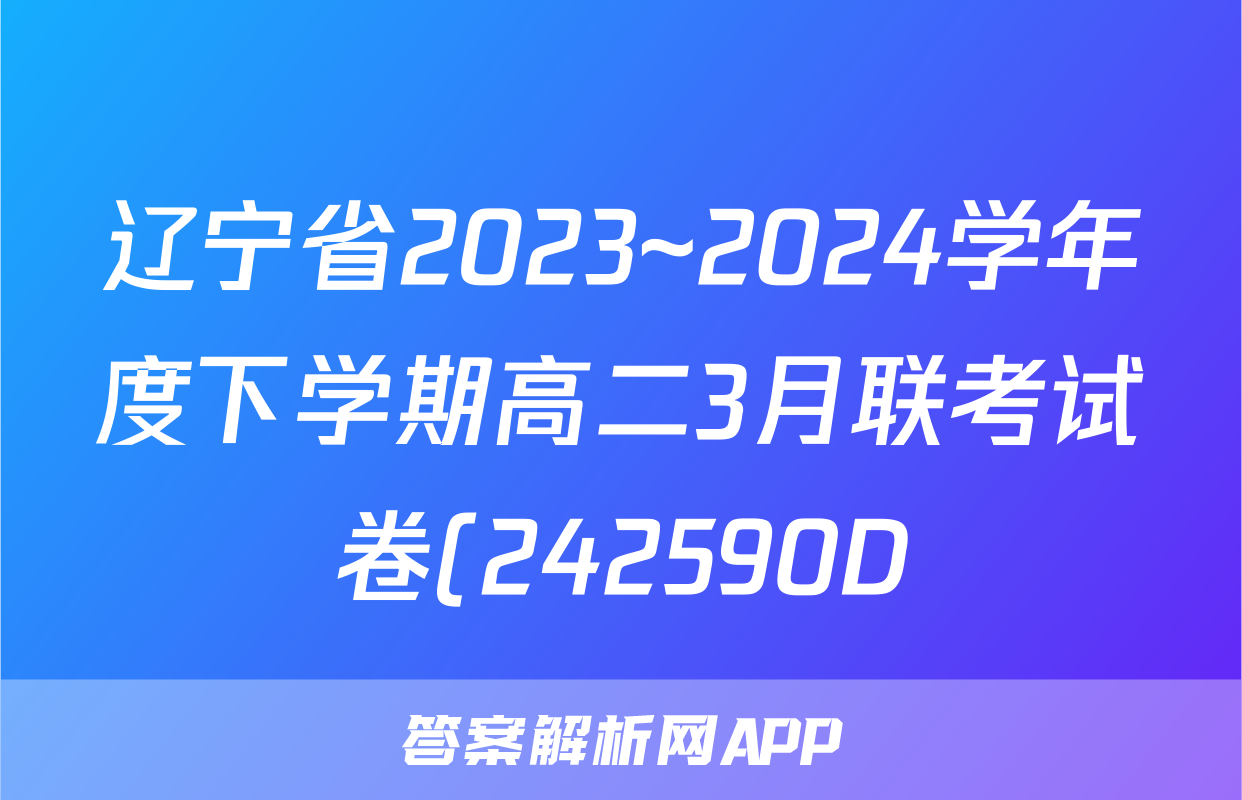辽宁省2023~2024学年度下学期高二3月联考试卷(242590D)地理试题