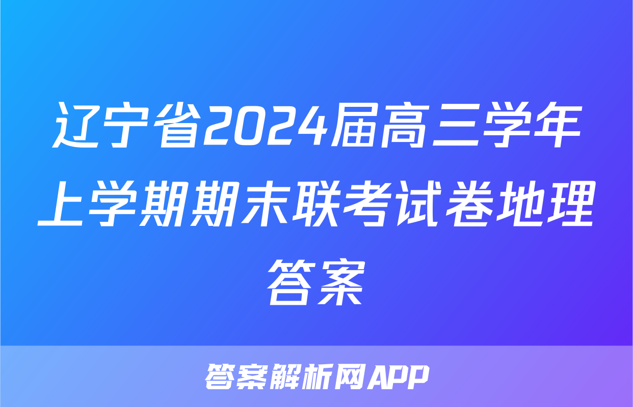 辽宁省2024届高三学年上学期期末联考试卷地理答案