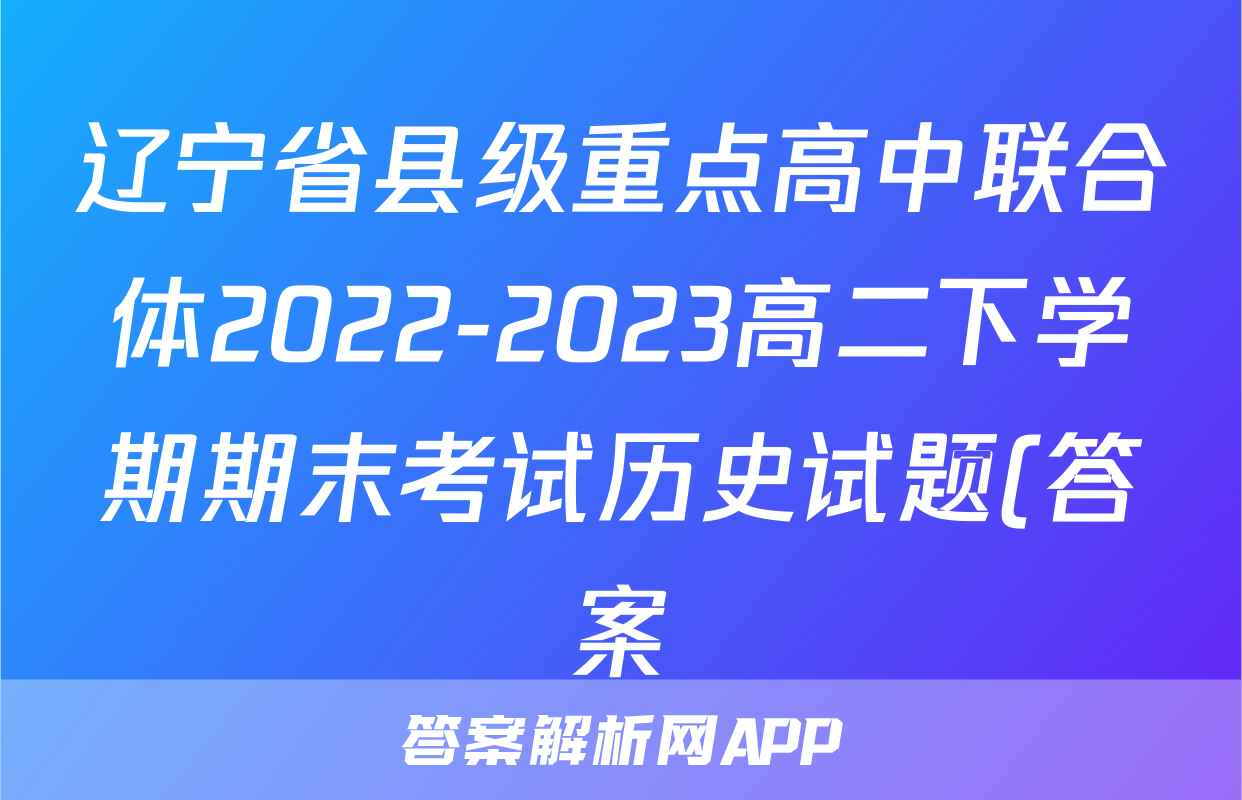 辽宁省县级重点高中联合体2022-2023高二下学期期末考试历史试题(答案)考试试卷