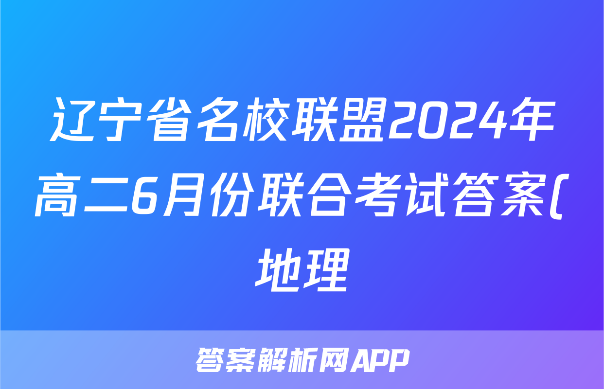 辽宁省名校联盟2024年高二6月份联合考试答案(地理)