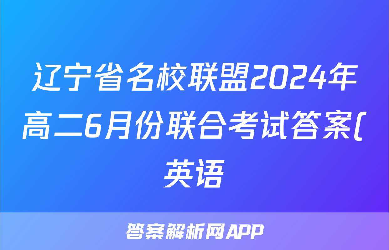 辽宁省名校联盟2024年高二6月份联合考试答案(英语)