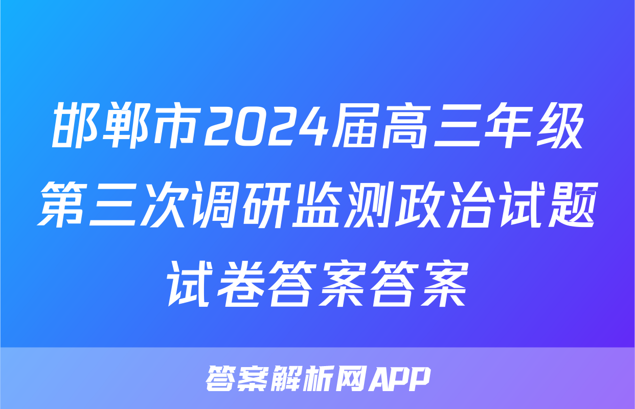 邯郸市2024届高三年级第三次调研监测政治试题试卷答案答案