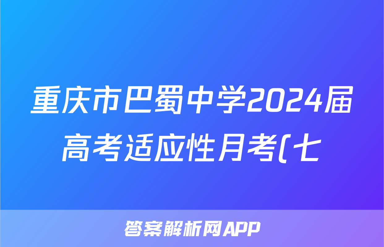 重庆市巴蜀中学2024届高考适应性月考(七)7英语试题