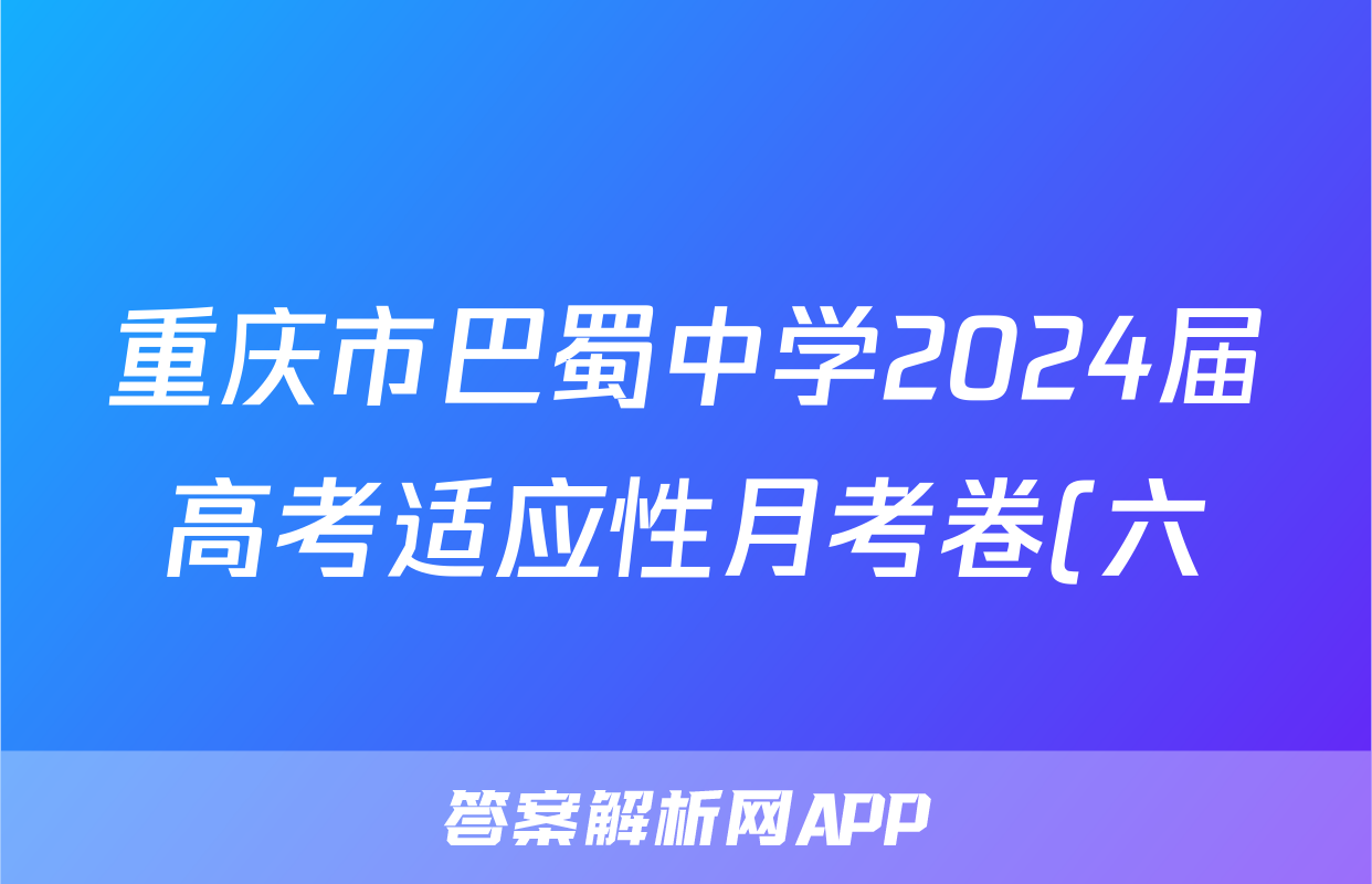 重庆市巴蜀中学2024届高考适应性月考卷(六)黑黑白黑黑黑黑化学试题