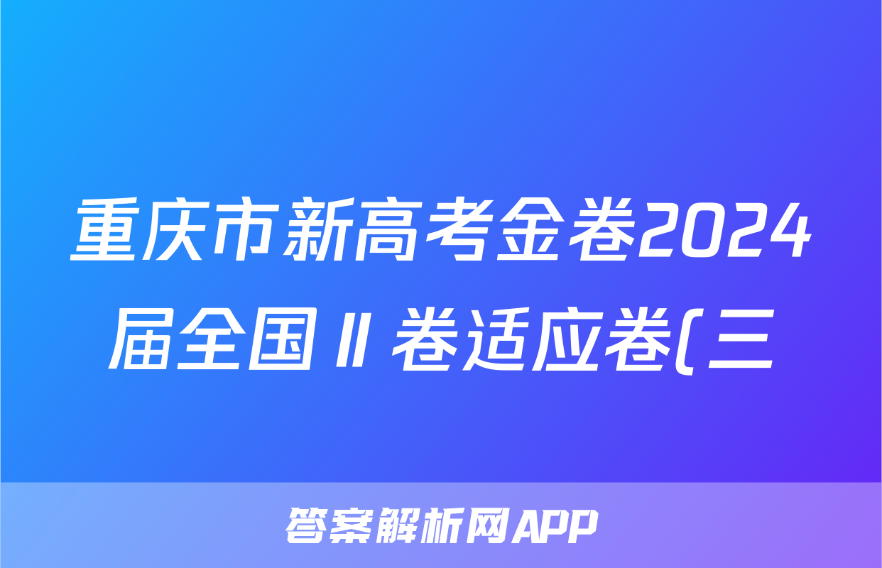 重庆市新高考金卷2024届全国Ⅱ卷适应卷(三)3英语答案