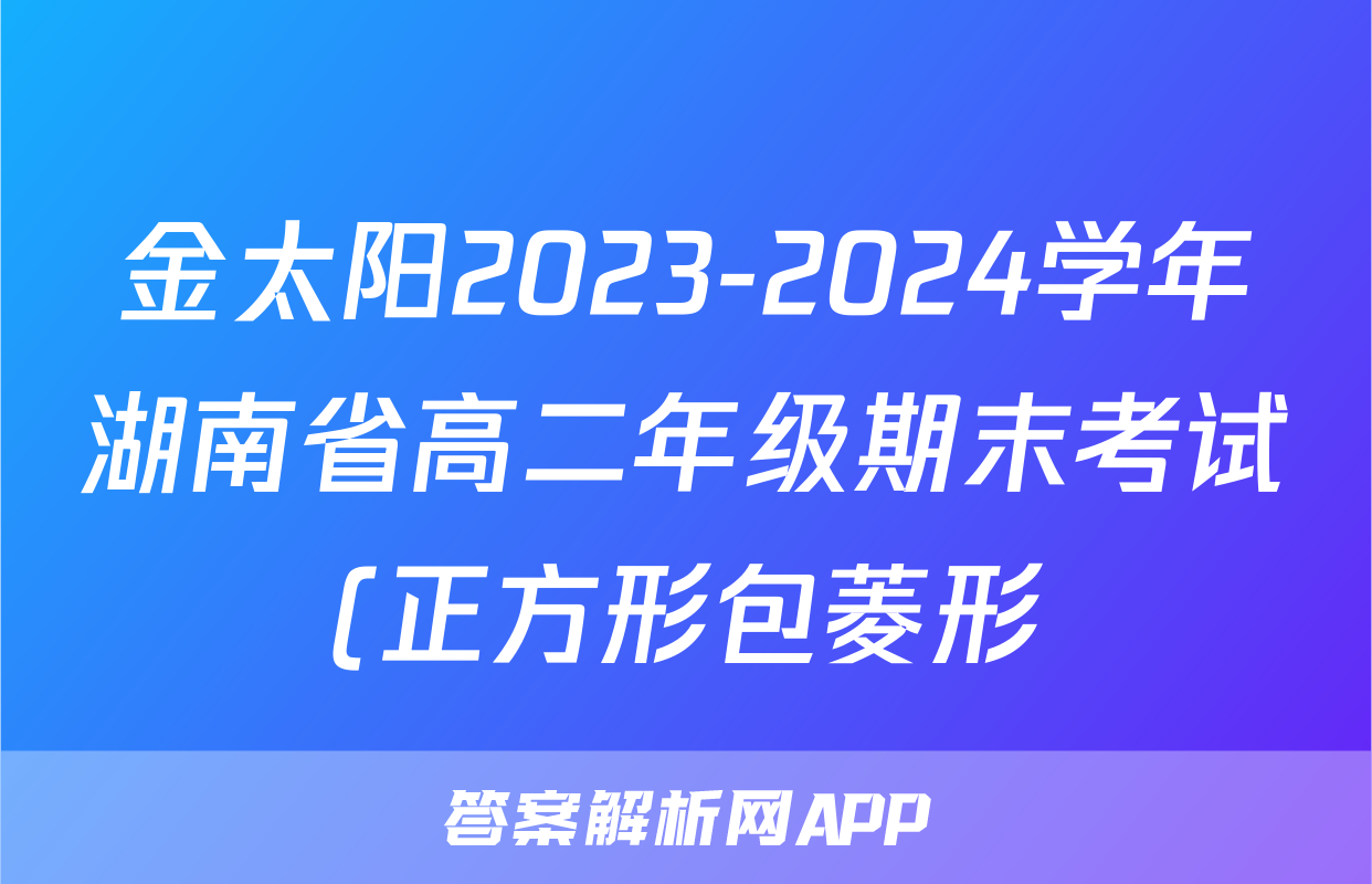 金太阳2023-2024学年湖南省高二年级期末考试(正方形包菱形)数学答案