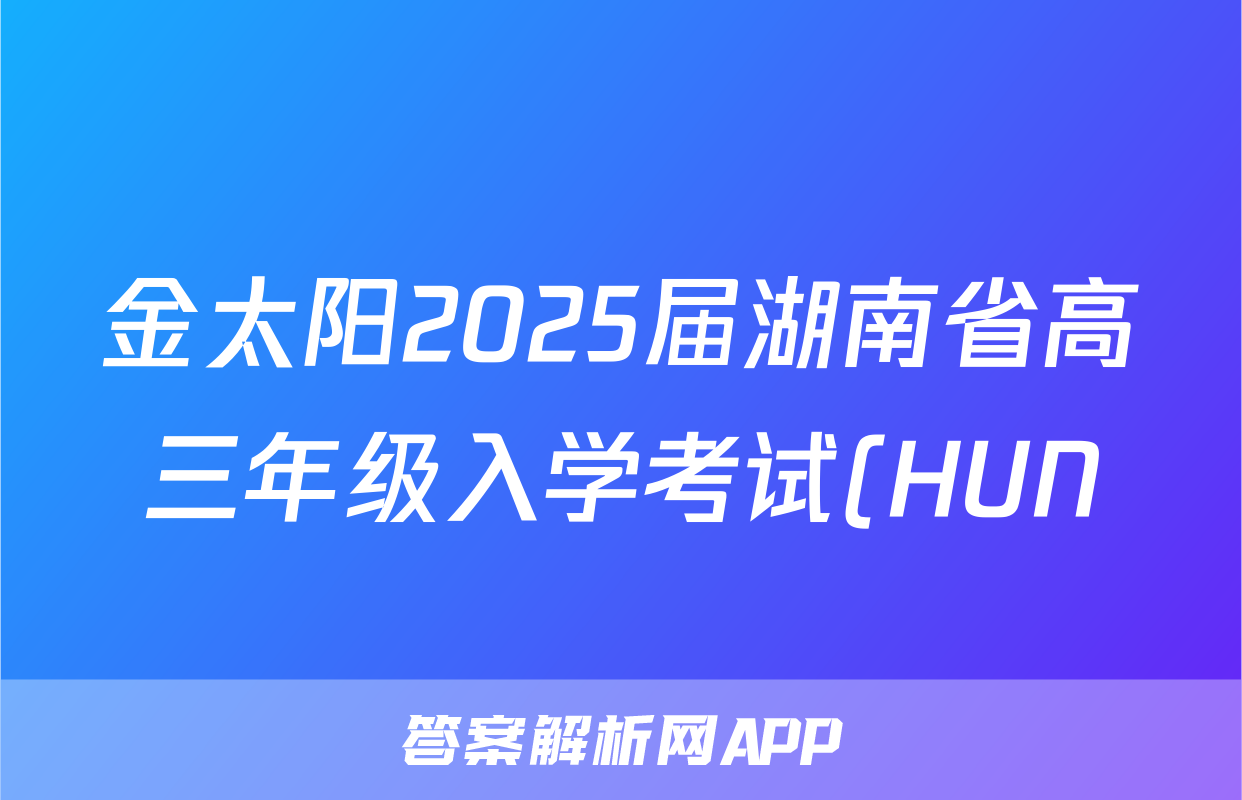 金太阳2025届湖南省高三年级入学考试(HUN)地理试题
