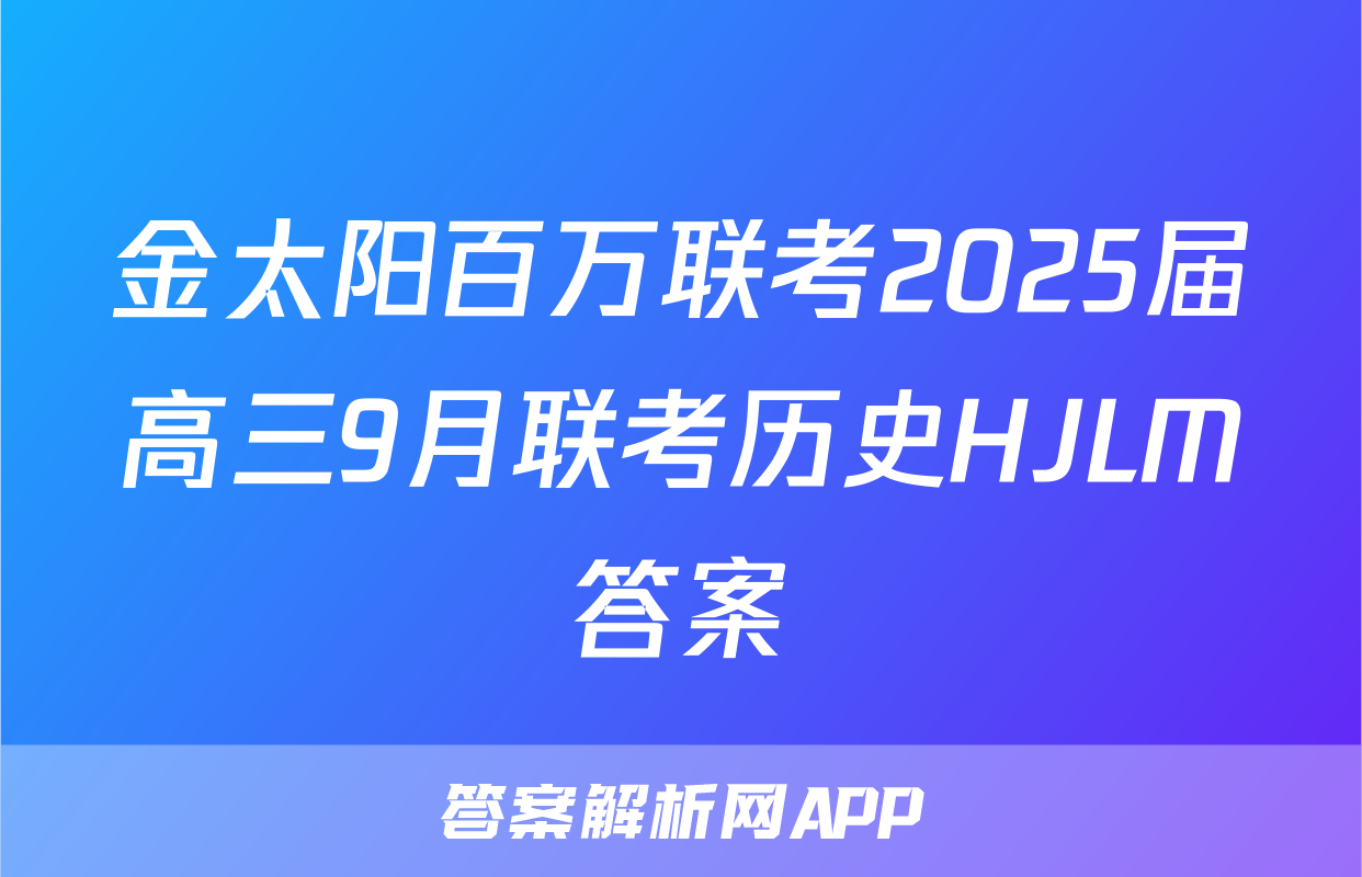 金太阳百万联考2025届高三9月联考历史HJLM答案