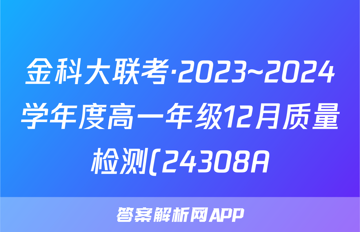 金科大联考·2023~2024学年度高一年级12月质量检测(24308A)物理A答案