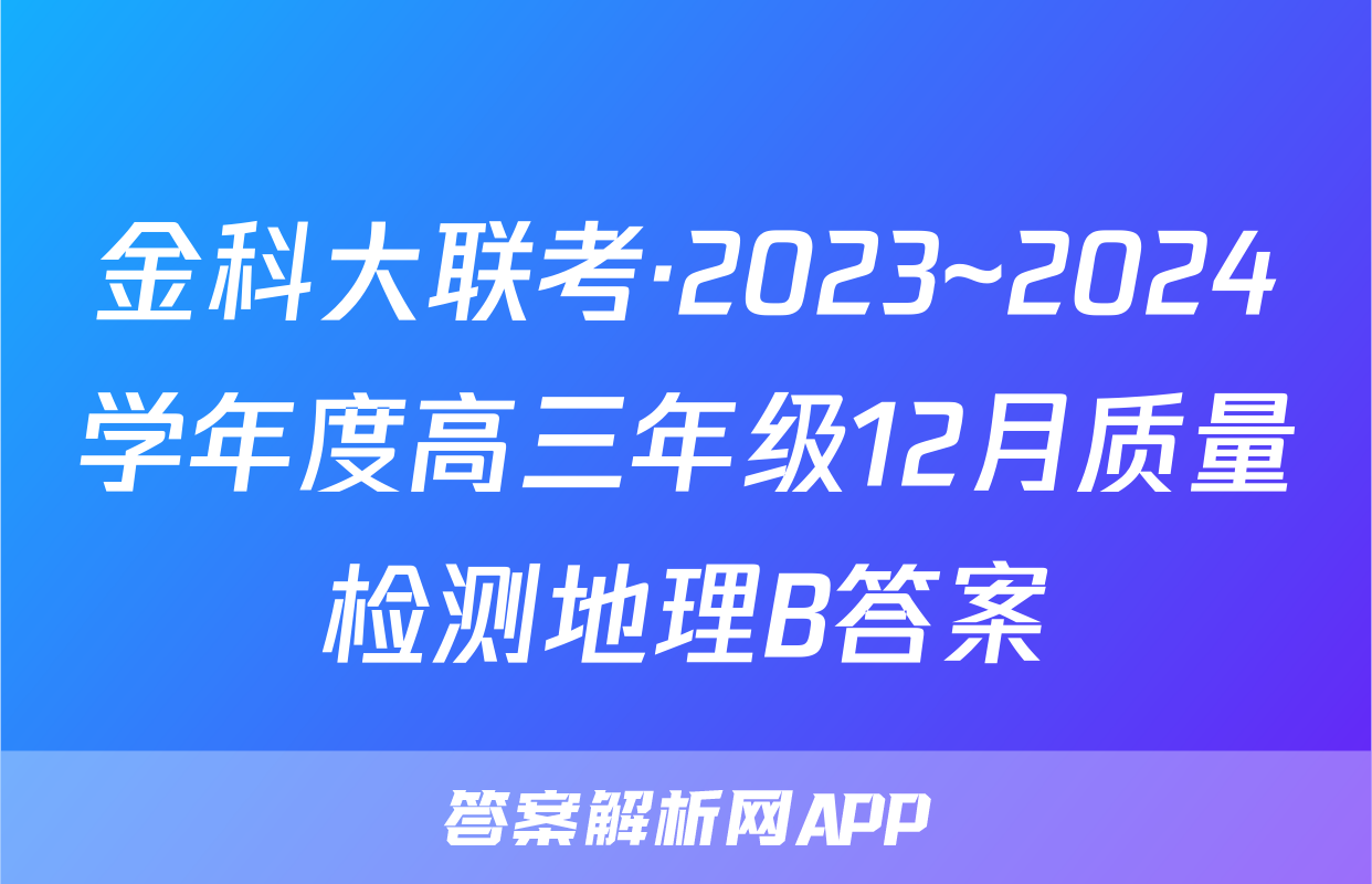 金科大联考·2023~2024学年度高三年级12月质量检测地理B答案