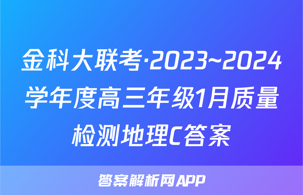 金科大联考·2023~2024学年度高三年级1月质量检测地理C答案