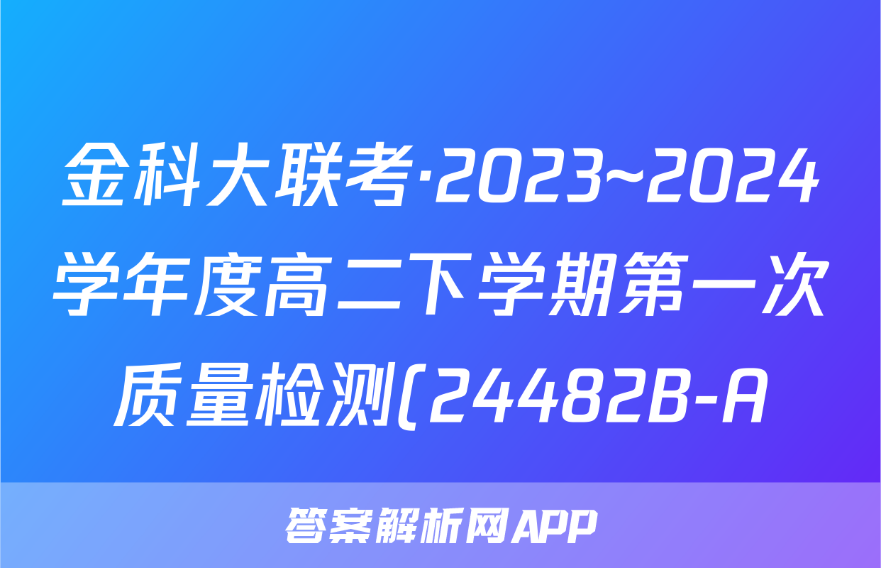 金科大联考·2023~2024学年度高二下学期第一次质量检测(24482B-A)地理答案