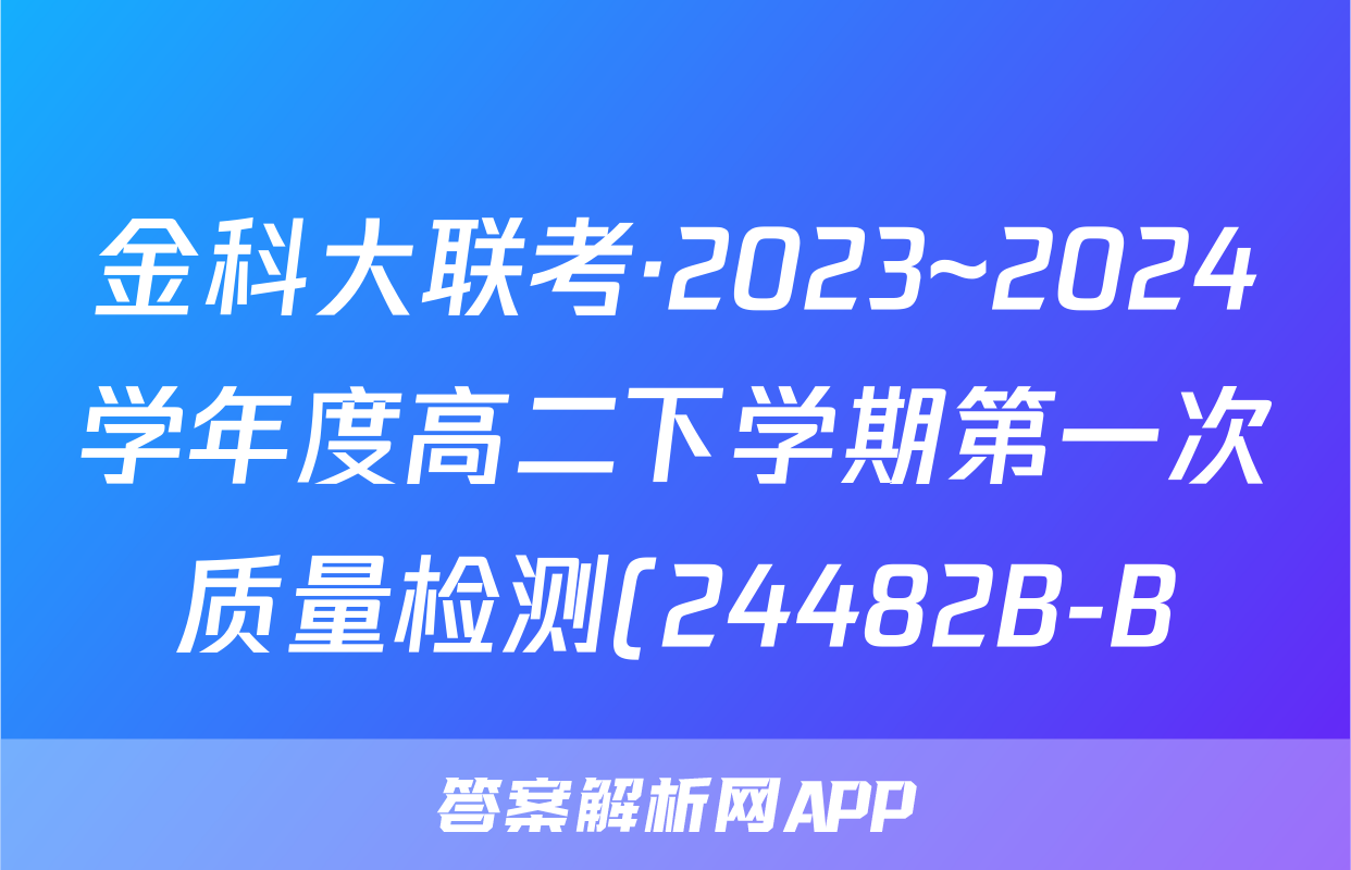 金科大联考·2023~2024学年度高二下学期第一次质量检测(24482B-B)物理答案
