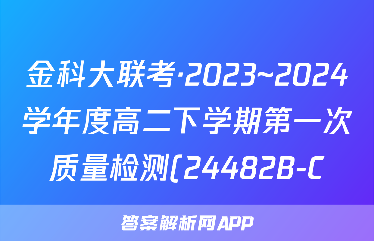 金科大联考·2023~2024学年度高二下学期第一次质量检测(24482B-C)物理答案