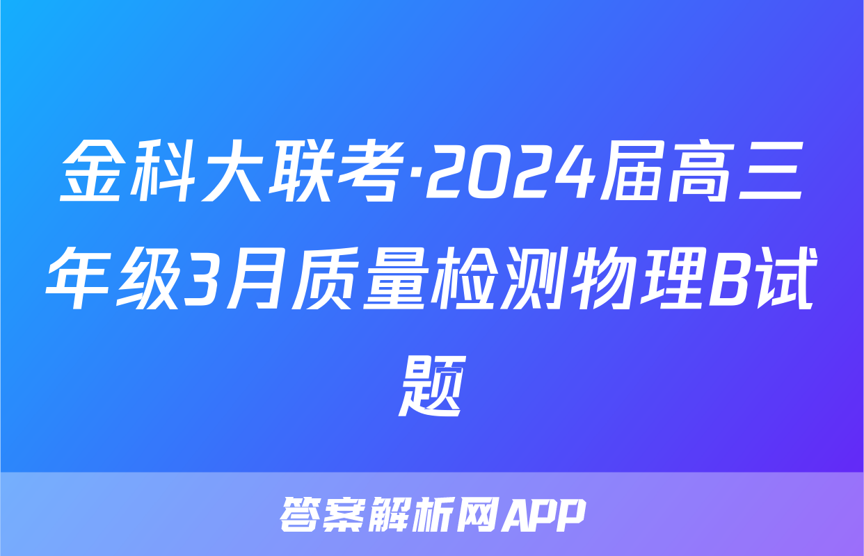 金科大联考·2024届高三年级3月质量检测物理B试题
