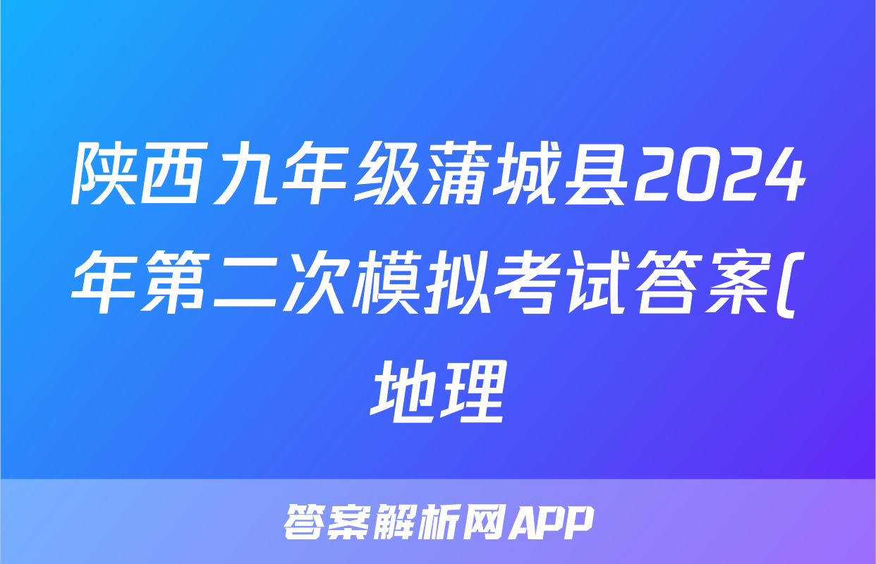 陕西九年级蒲城县2024年第二次模拟考试答案(地理)