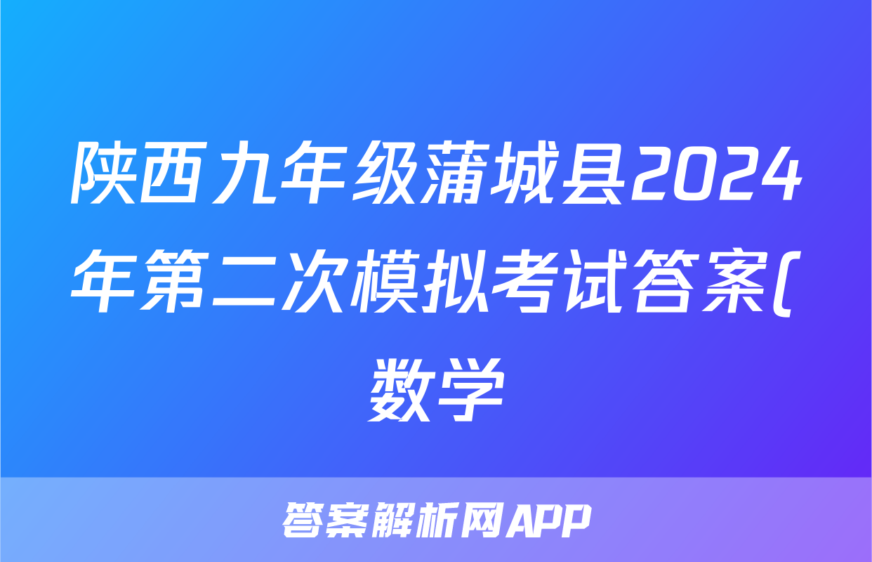 陕西九年级蒲城县2024年第二次模拟考试答案(数学)