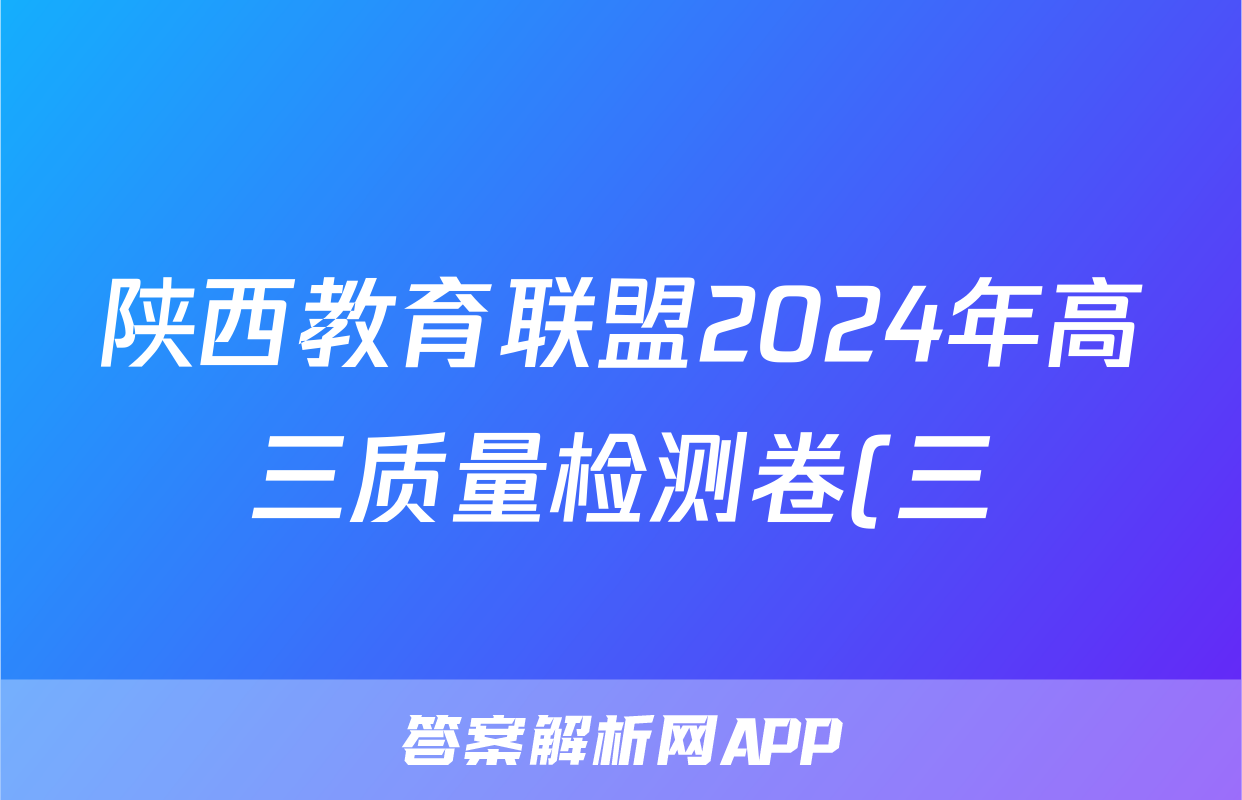 陕西教育联盟2024年高三质量检测卷(三)(243537D)理科综合答案