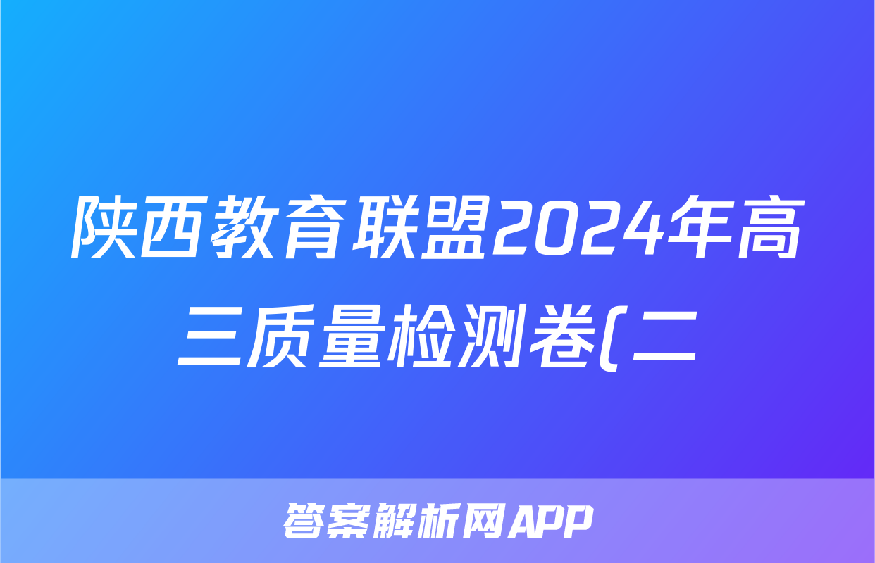 陕西教育联盟2024年高三质量检测卷(二)(243536D)英语试题