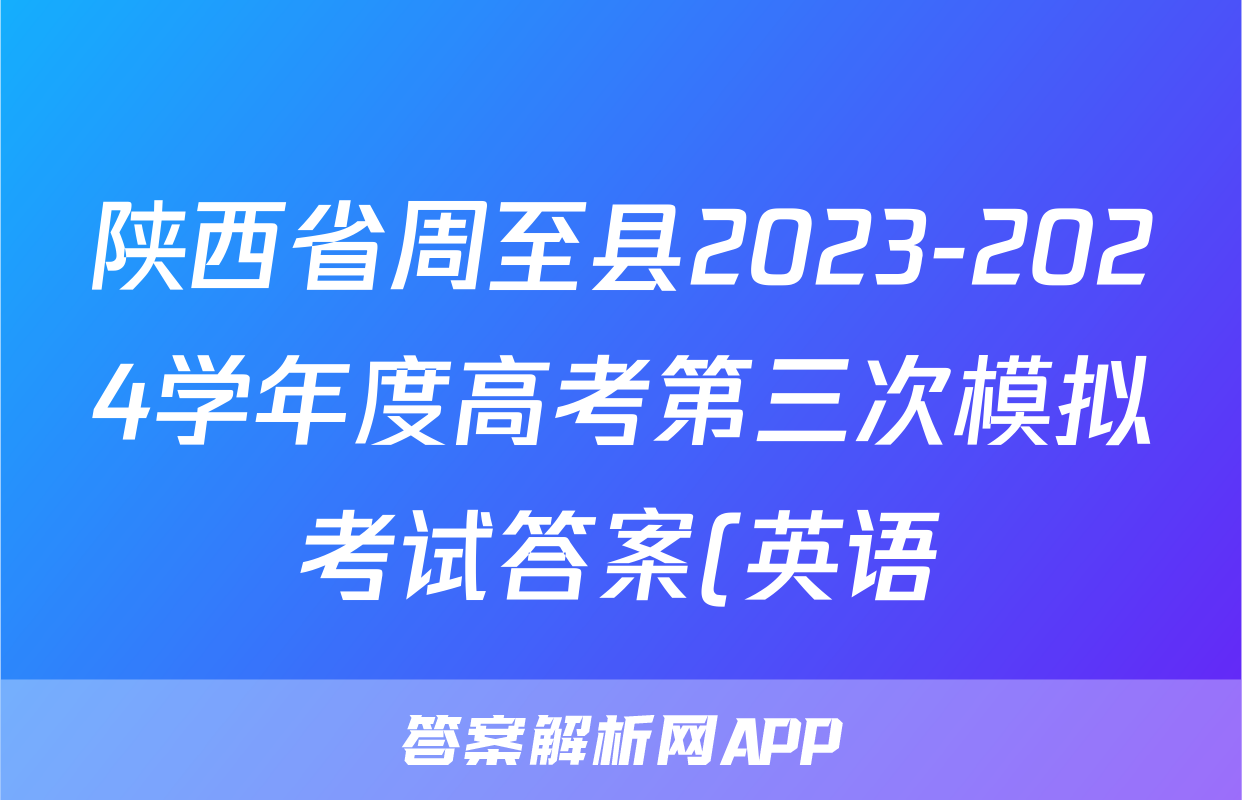 陕西省周至县2023-2024学年度高考第三次模拟考试答案(英语)
