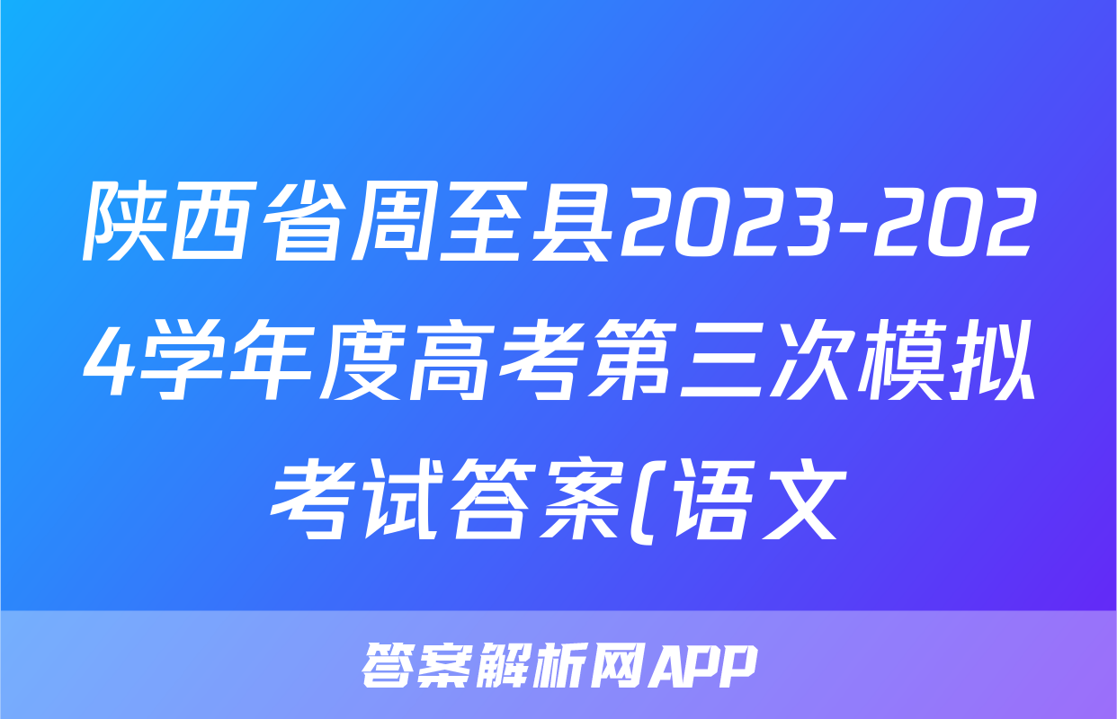陕西省周至县2023-2024学年度高考第三次模拟考试答案(语文)