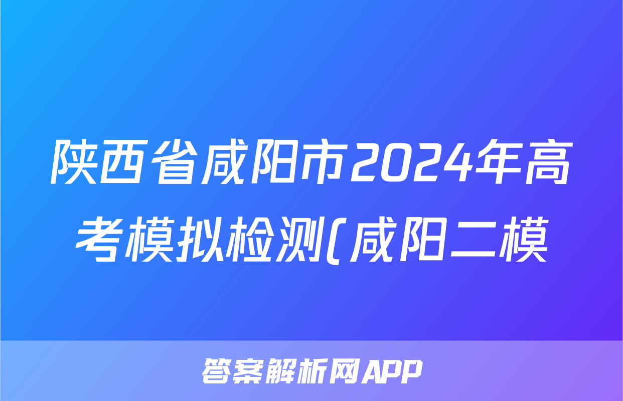 陕西省咸阳市2024年高考模拟检测(咸阳二模)(二)2文科数学答案