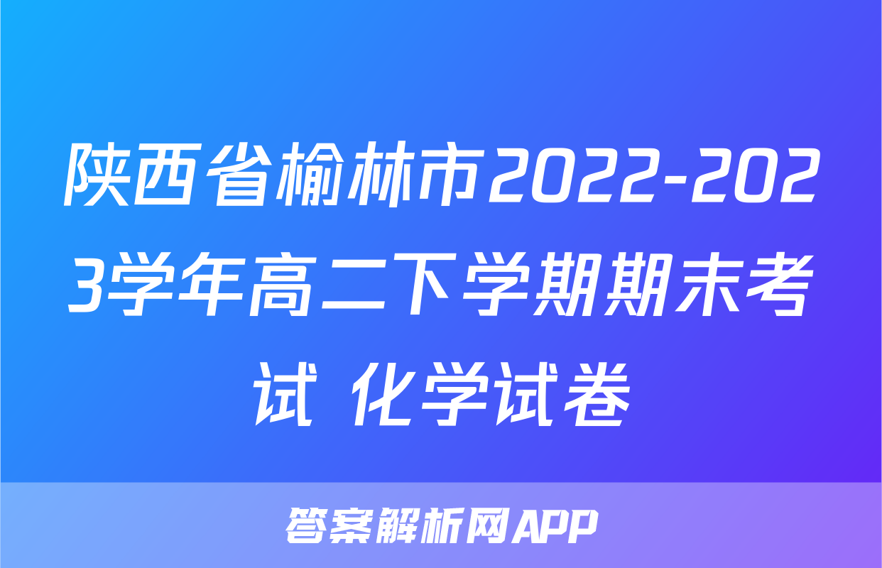 陕西省榆林市2022-2023学年高二下学期期末考试+化学试卷