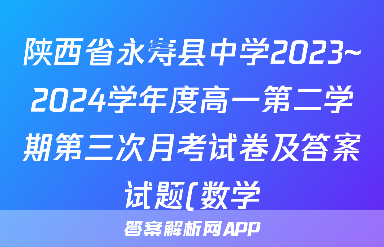 陕西省永寿县中学2023~2024学年度高一第二学期第三次月考试卷及答案试题(数学)