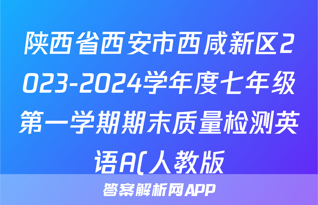陕西省西安市西咸新区2023-2024学年度七年级第一学期期末质量检测英语A(人教版)答案