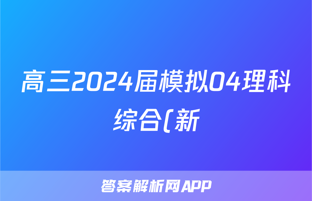 高三2024届模拟04理科综合(新)试题