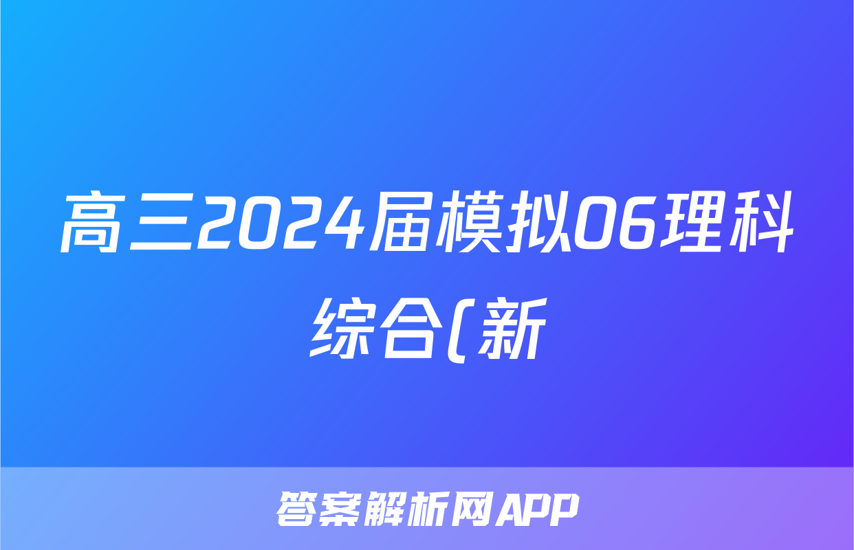 高三2024届模拟06理科综合(新)答案