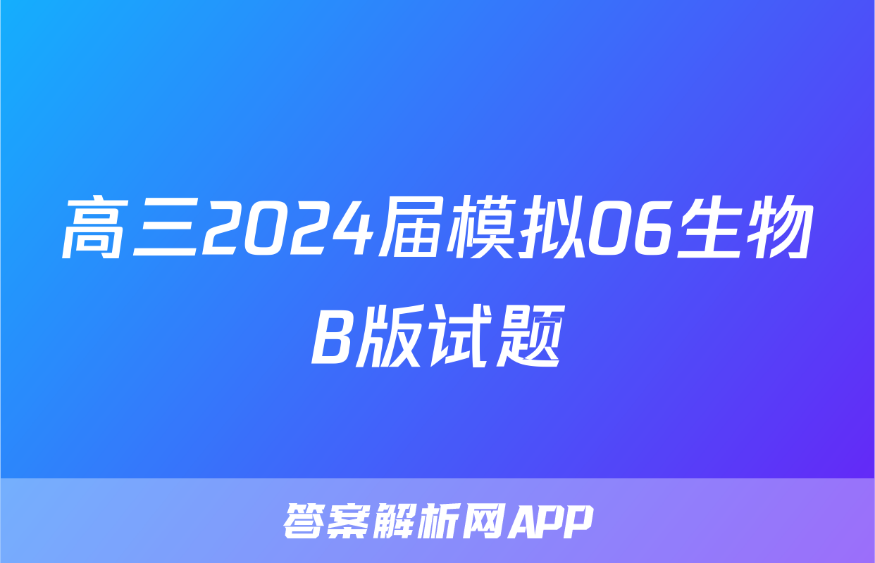 高三2024届模拟06生物B版试题