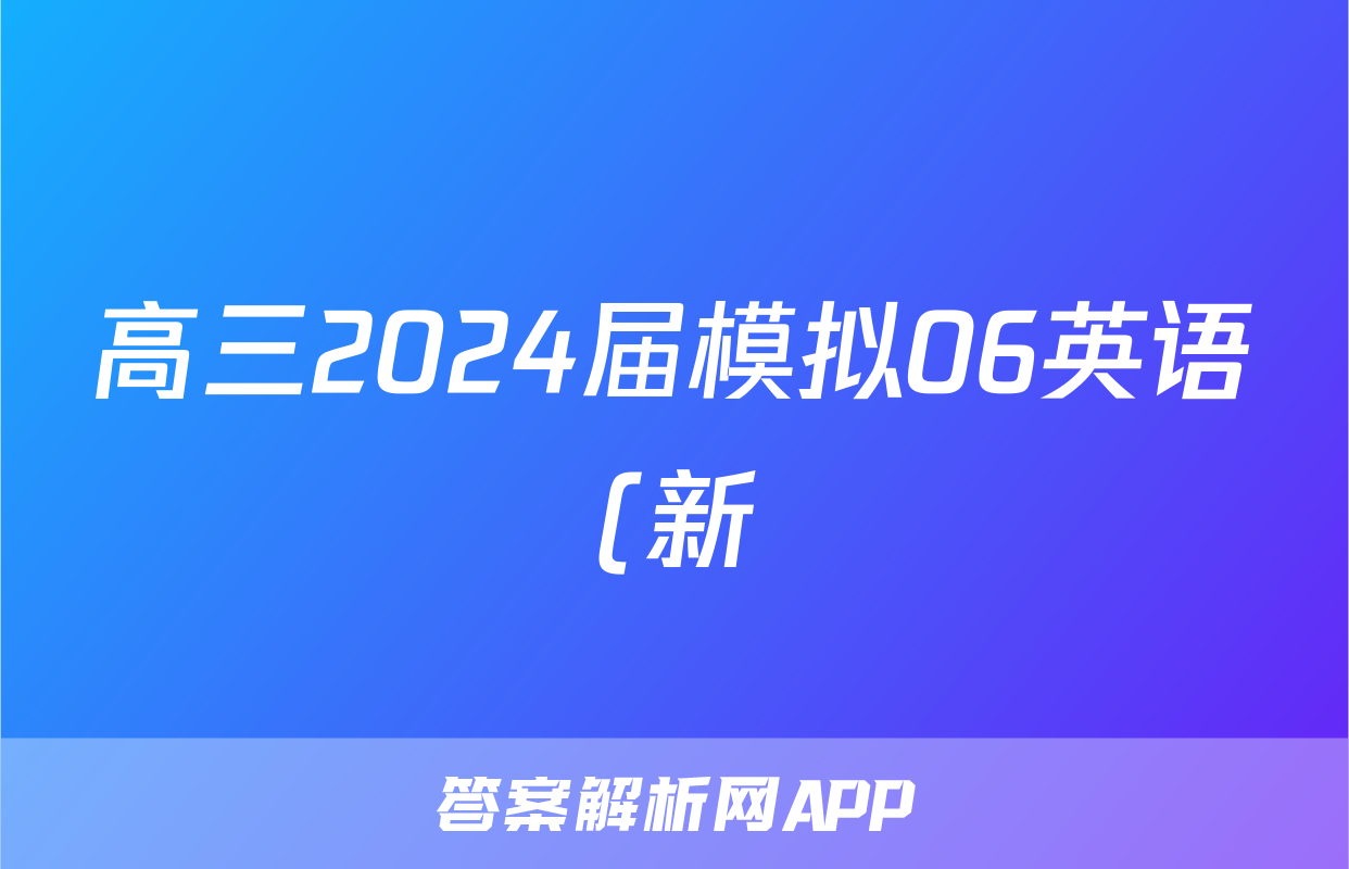 高三2024届模拟06英语(新)答案