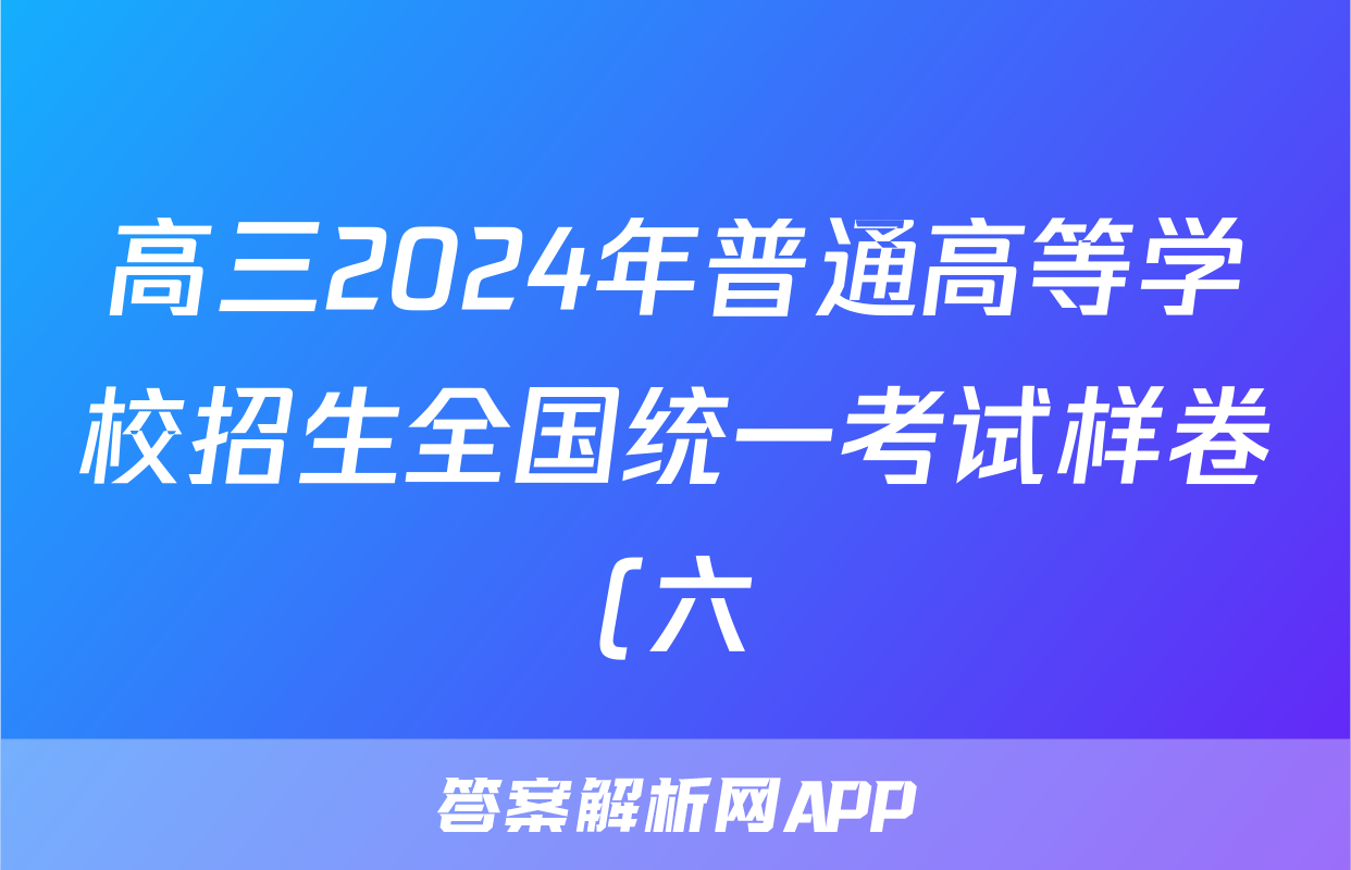 高三2024年普通高等学校招生全国统一考试样卷(六)6地理答案