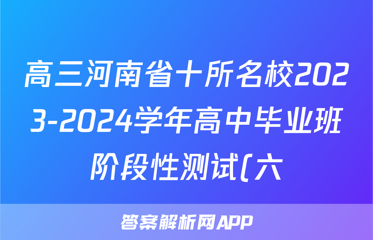 高三河南省十所名校2023-2024学年高中毕业班阶段性测试(六)6试卷答案答案(数学)
