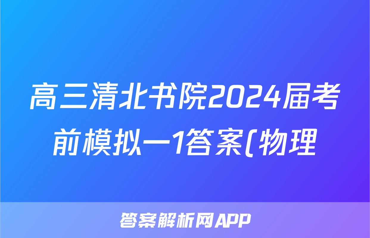 高三清北书院2024届考前模拟一1答案(物理)