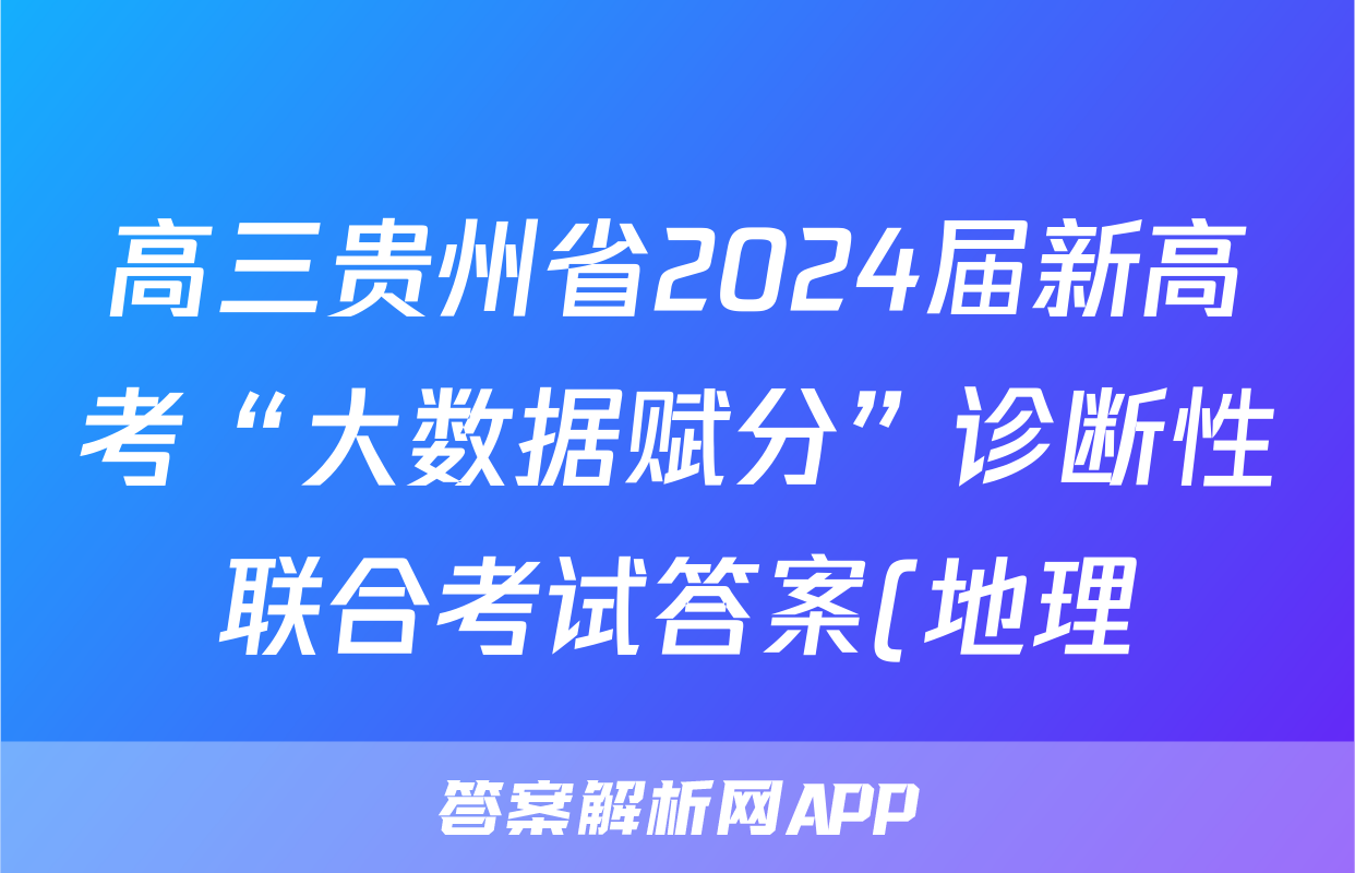 高三贵州省2024届新高考“大数据赋分”诊断性联合考试答案(地理)