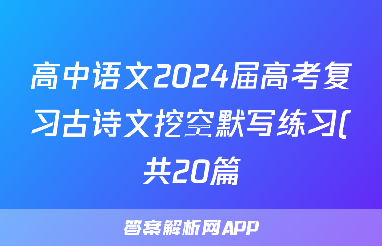 高中语文2024届高考复习古诗文挖空默写练习(共20篇)
