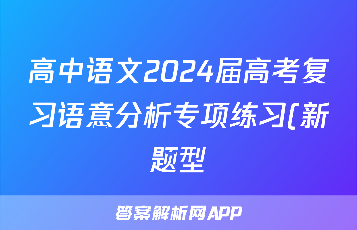 高中语文2024届高考复习语意分析专项练习(新题型)(共七大题附参考答案)