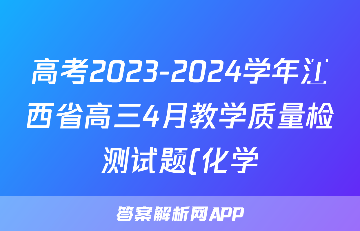 高考2023-2024学年江西省高三4月教学质量检测试题(化学)