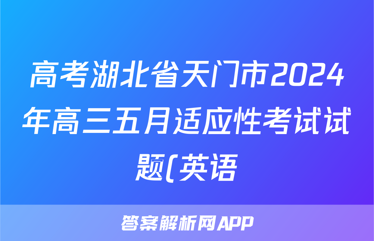 高考湖北省天门市2024年高三五月适应性考试试题(英语)