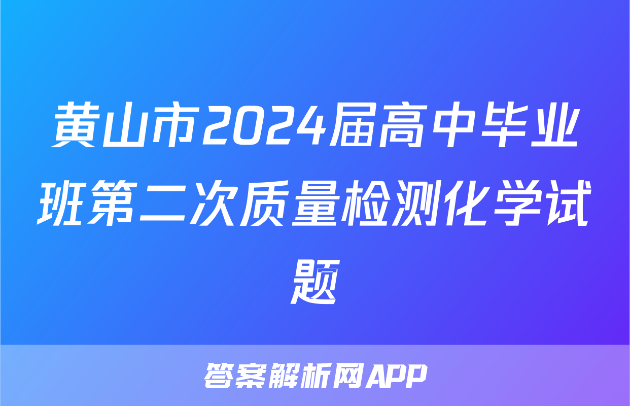 黄山市2024届高中毕业班第二次质量检测化学试题