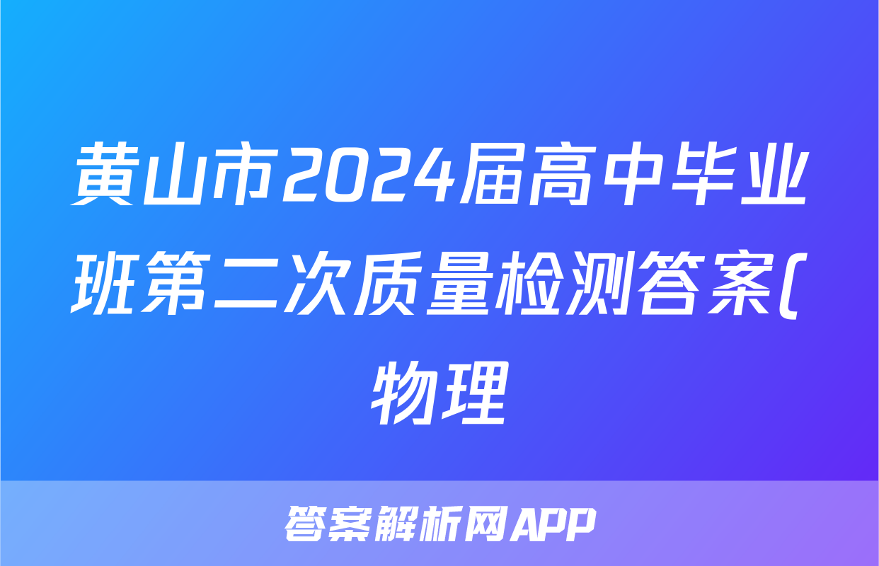 黄山市2024届高中毕业班第二次质量检测答案(物理)