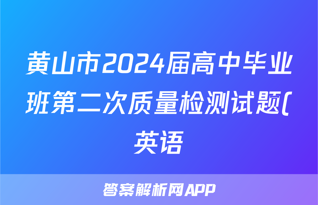 黄山市2024届高中毕业班第二次质量检测试题(英语)