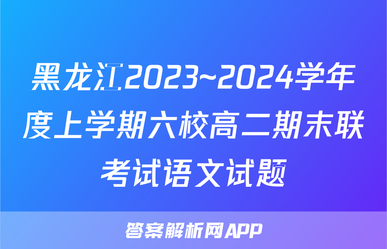 黑龙江2023~2024学年度上学期六校高二期末联考试语文试题